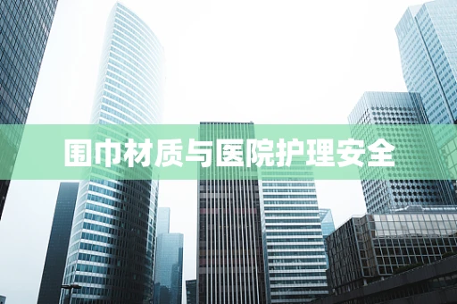 围巾材质与医院护理安全