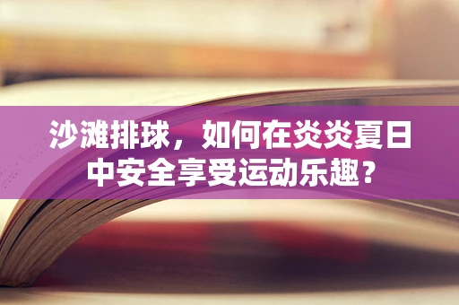 沙滩排球，如何在炎炎夏日中安全享受运动乐趣？