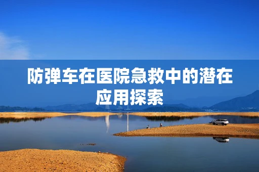 防弹车在医院急救中的潜在应用探索