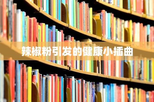 辣椒粉引发的健康小插曲