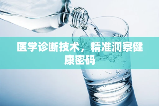 医学诊断技术，精准洞察健康密码