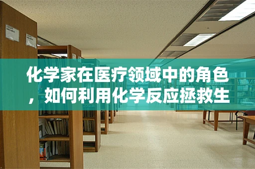 化学家在医疗领域中的角色，如何利用化学反应拯救生命？