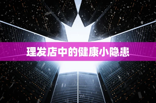 理发店中的健康小隐患