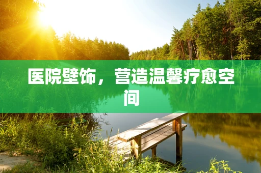 医院壁饰，营造温馨疗愈空间