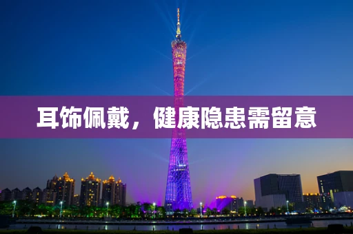 耳饰佩戴，健康隐患需留意
