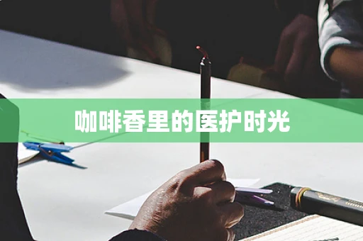 咖啡香里的医护时光
