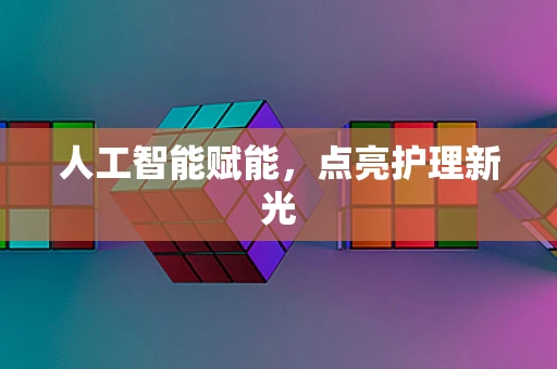 人工智能赋能，点亮护理新光