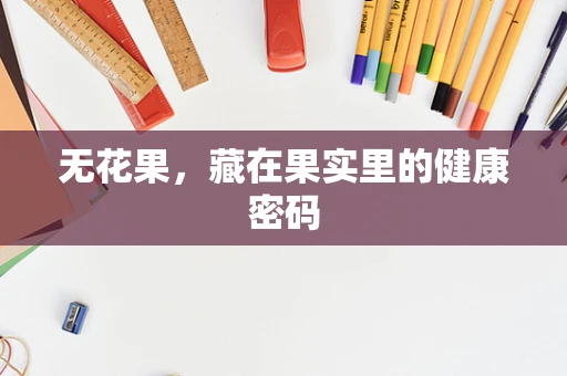 无花果，藏在果实里的健康密码