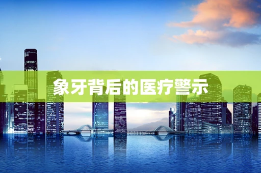 象牙背后的医疗警示