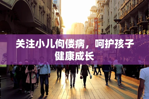 关注小儿佝偻病，呵护孩子健康成长