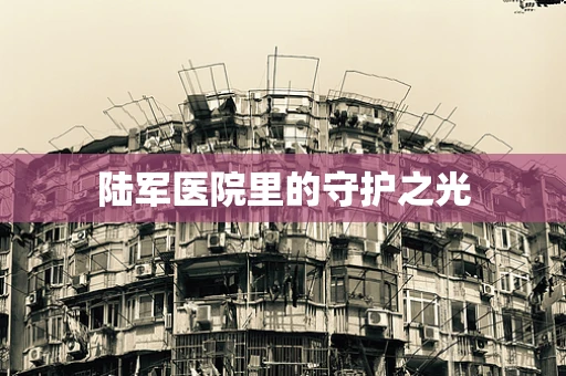陆军医院里的守护之光
