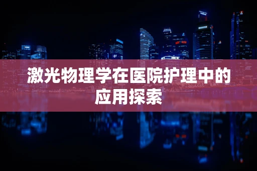 激光物理学在医院护理中的应用探索