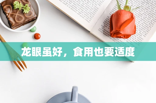龙眼虽好，食用也要适度