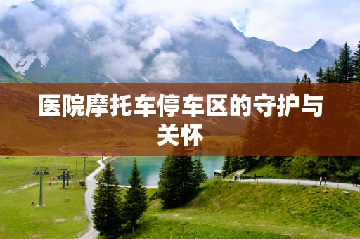 医院摩托车停车区的守护与关怀