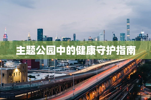 主题公园中的健康守护指南
