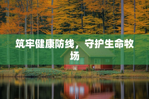 筑牢健康防线，守护生命牧场