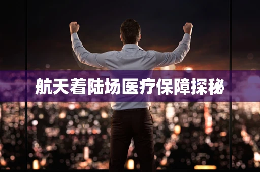 航天着陆场医疗保障探秘