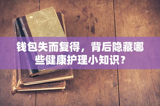 钱包失而复得，背后隐藏哪些健康护理小知识？
