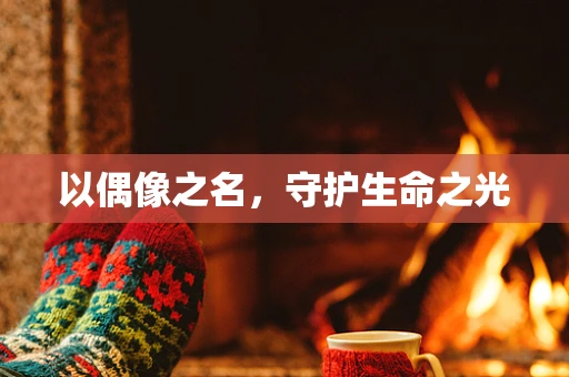 以偶像之名，守护生命之光
