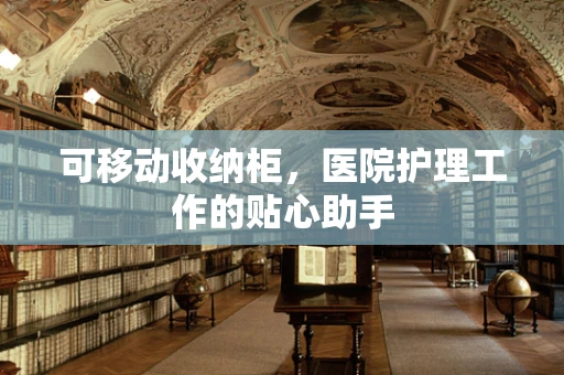 可移动收纳柜，医院护理工作的贴心助手