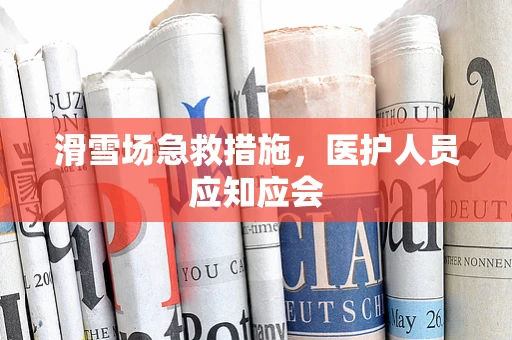 滑雪场急救措施，医护人员应知应会