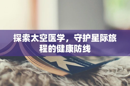 探索太空医学，守护星际旅程的健康防线