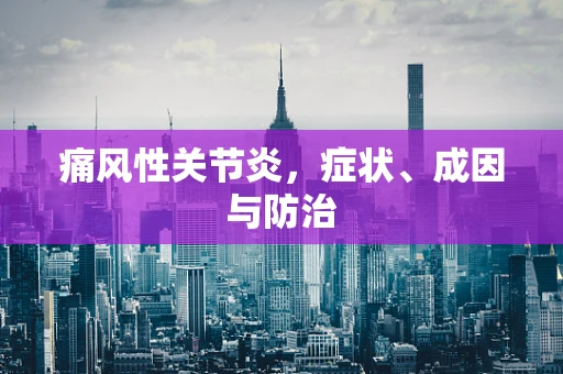 痛风性关节炎，症状、成因与防治