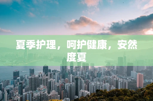 夏季护理，呵护健康，安然度夏