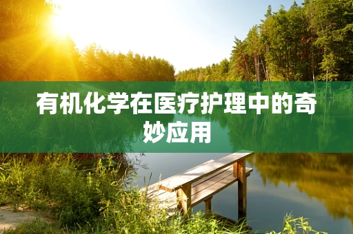 有机化学在医疗护理中的奇妙应用