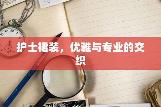 护士裙装，优雅与专业的交织