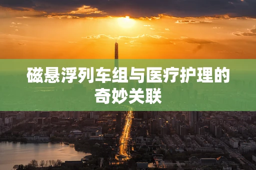 磁悬浮列车组与医疗护理的奇妙关联