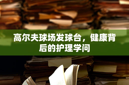 高尔夫球场发球台，健康背后的护理学问