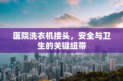 医院洗衣机接头，安全与卫生的关键纽带