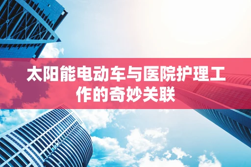 太阳能电动车与医院护理工作的奇妙关联