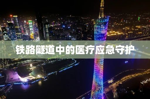 铁路隧道中的医疗应急守护