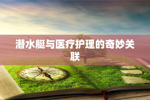 潜水艇与医疗护理的奇妙关联