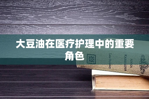 大豆油在医疗护理中的重要角色