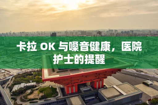 卡拉 OK 与嗓音健康，医院护士的提醒
