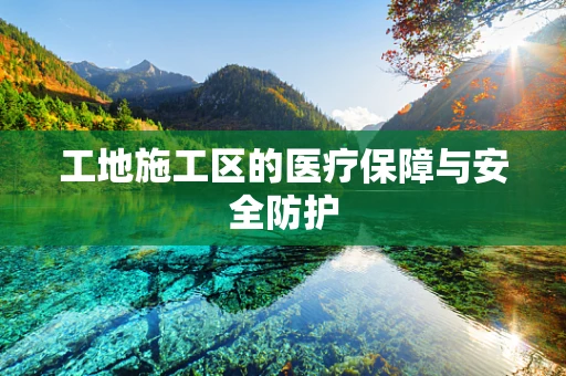 工地施工区的医疗保障与安全防护