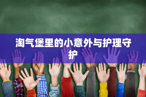 淘气堡里的小意外与护理守护