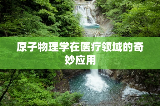 原子物理学在医疗领域的奇妙应用
