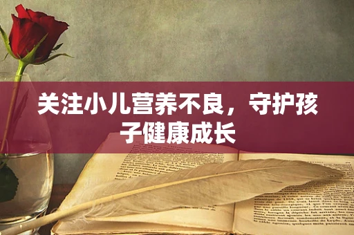关注小儿营养不良，守护孩子健康成长
