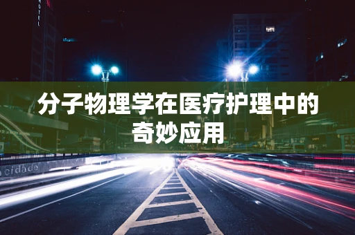 分子物理学在医疗护理中的奇妙应用