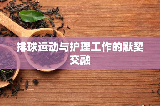 排球运动与护理工作的默契交融
