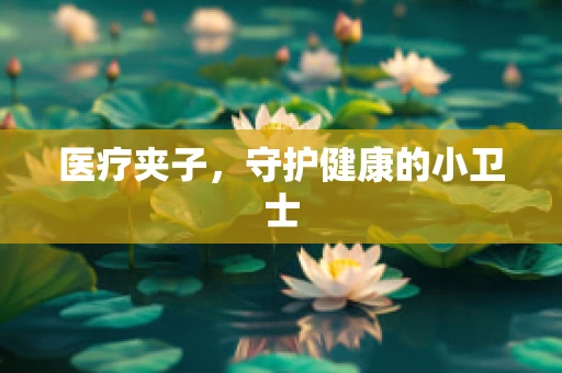 医疗夹子，守护健康的小卫士
