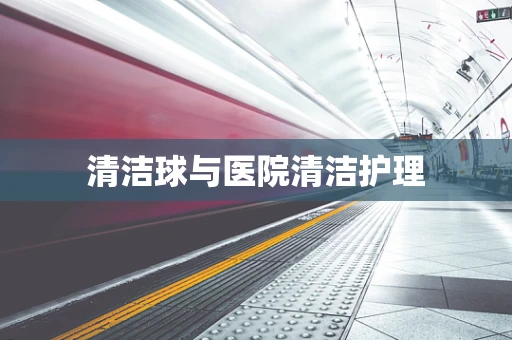 清洁球与医院清洁护理