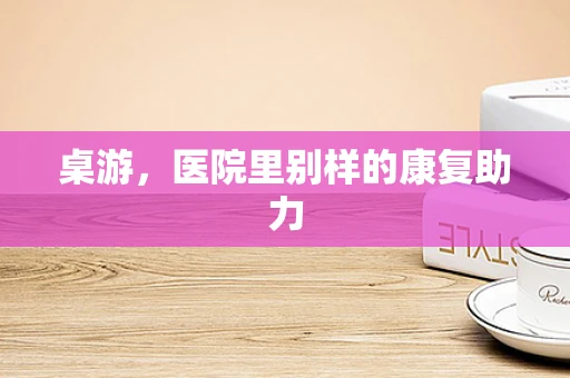 桌游，医院里别样的康复助力