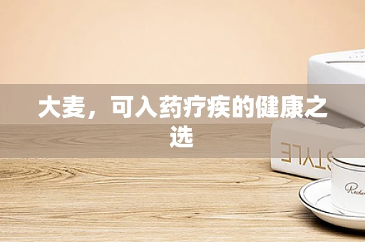 大麦，可入药疗疾的健康之选