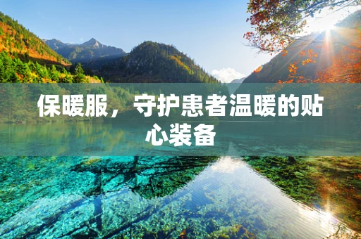 保暖服，守护患者温暖的贴心装备