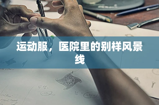 运动服，医院里的别样风景线